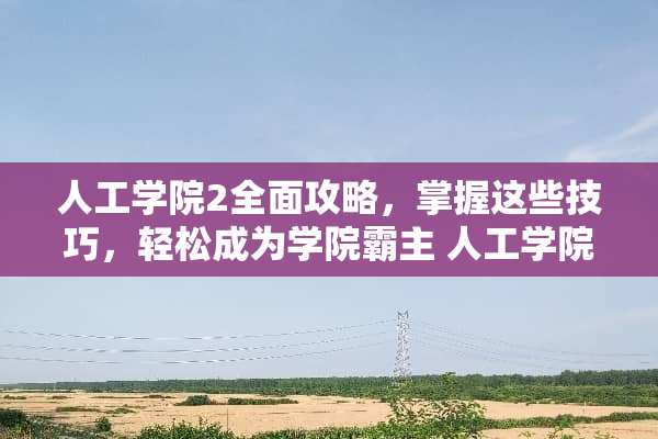 人工学院2全面攻略，掌握这些技巧，轻松成为学院霸主 人工学院2攻略
