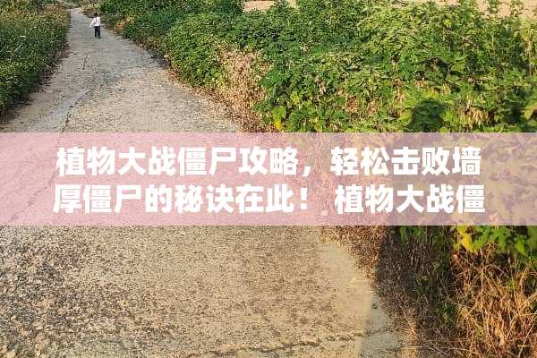 植物大战僵尸攻略，轻松击败墙厚僵尸的秘诀在此！ 植物大战僵尸攻略下载