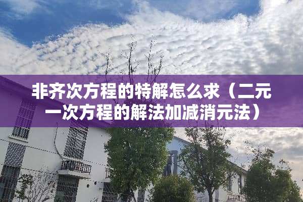 非齐次方程的特解怎么求（二元一次方程的解法加减消元法）