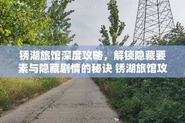 锈湖旅馆深度攻略，解锁隐藏要素与隐藏剧情的秘诀 锈湖旅馆攻略