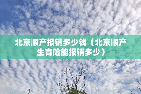 北京顺产报销多少钱（北京顺产生育险能报销多少）