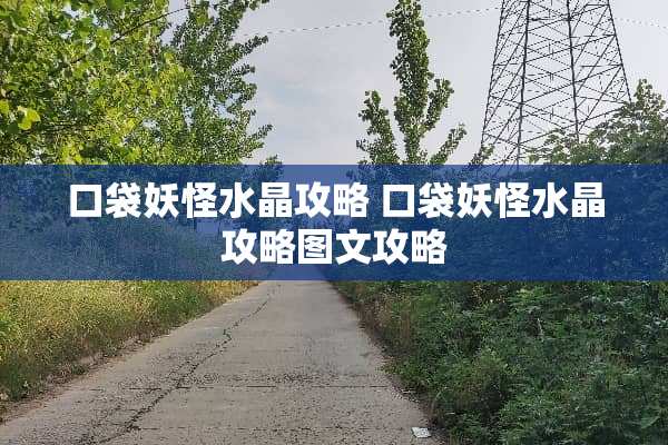 口袋妖怪水晶攻略 口袋妖怪水晶攻略图文攻略 口袋妖怪水晶攻略 口袋妖怪水晶攻略图文攻略