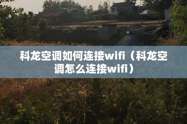 科龙空调如何连接wifi（科龙空调怎么连接wifi）