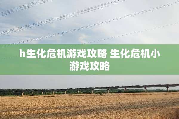 h生化危机游戏攻略 生化危机小游戏攻略