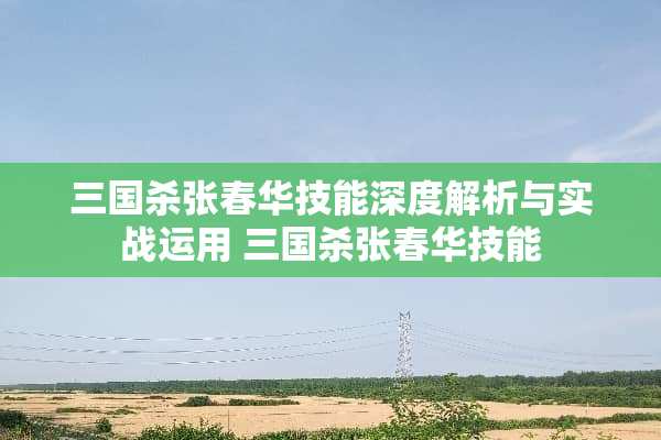三国杀张春华技能深度解析与实战运用 三国杀张春华技能
