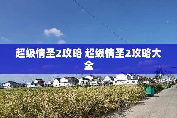 超级情圣2攻略 超级情圣2攻略大全 超级情圣2攻略 超级情圣2攻略大全