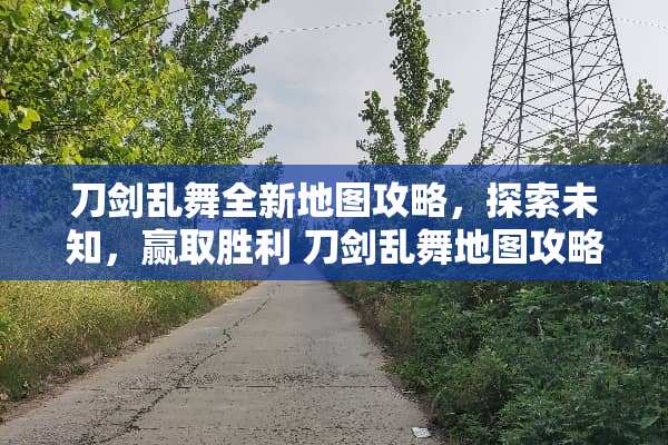 刀剑乱舞全新地图攻略，探索未知，赢取胜利 刀剑乱舞地图攻略
