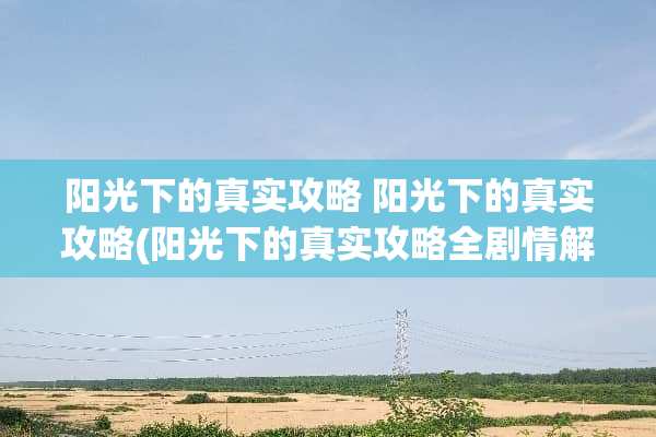 阳光下的真实攻略 阳光下的真实攻略(阳光下的真实攻略全剧情解锁)