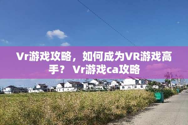 Vr游戏攻略，如何成为VR游戏高手？ Vr游戏ca攻略