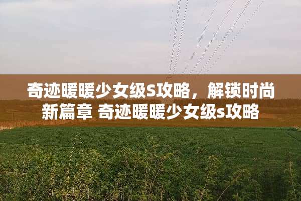 奇迹暖暖少女级S攻略，解锁时尚新篇章 奇迹暖暖少女级s攻略