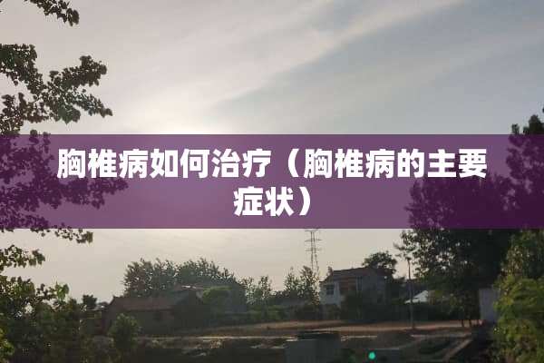胸椎病如何治疗（胸椎病的主要症状）