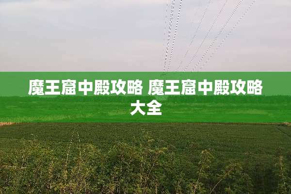魔王窟中殿攻略 魔王窟中殿攻略大全 魔王窟中殿攻略 魔王窟中殿攻略大全