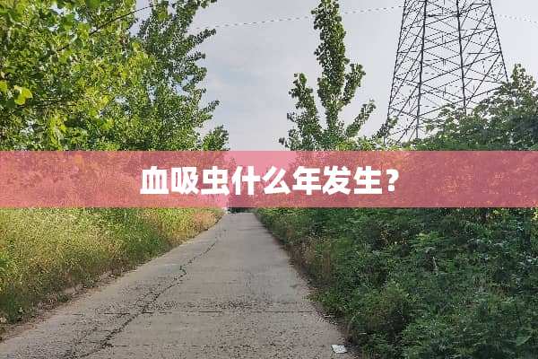 血吸虫什么年发生？