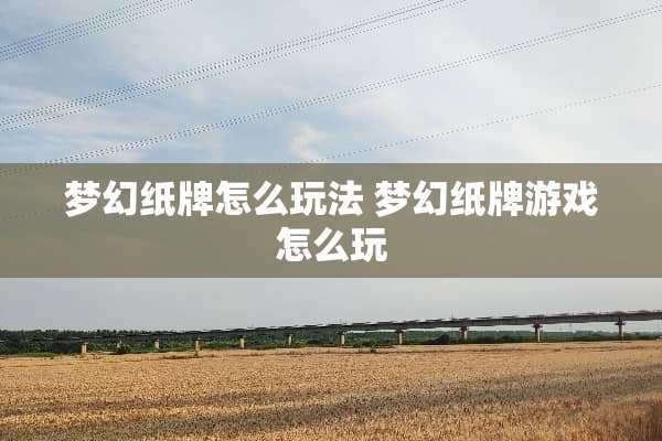 梦幻纸牌怎么玩法 梦幻纸牌游戏怎么玩