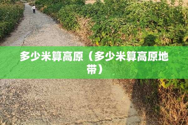 多少米算高原（多少米算高原地带）