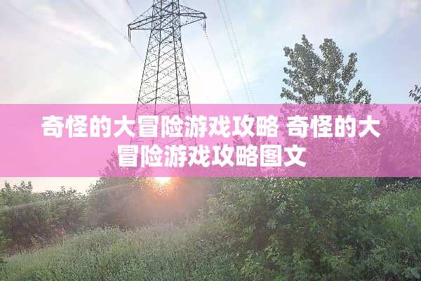 奇怪的大冒险游戏攻略 奇怪的大冒险游戏攻略图文