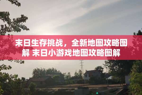 末日生存挑战，全新地图攻略图解 末日小游戏地图攻略图解