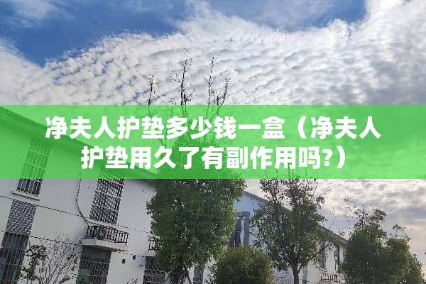净夫人护垫多少钱一盒（净夫人护垫用久了有副作用吗?）