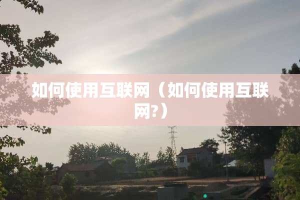 如何使用互联网（如何使用互联网?）