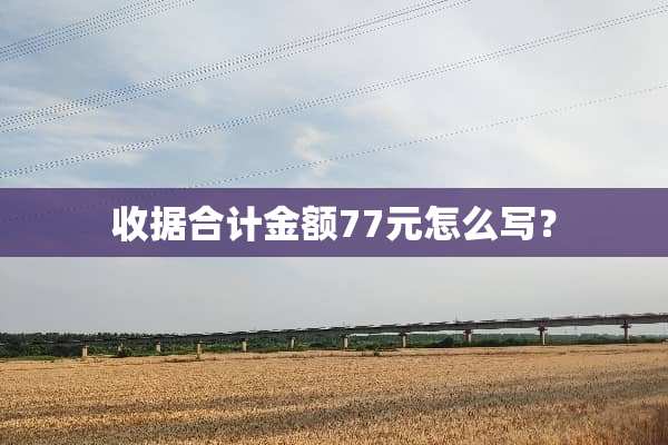 收据合计金额77元怎么写？