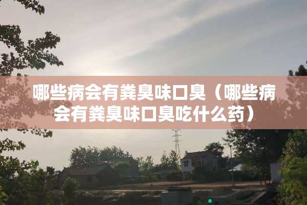 哪些病会有粪臭味口臭（哪些病会有粪臭味口臭吃什么药）