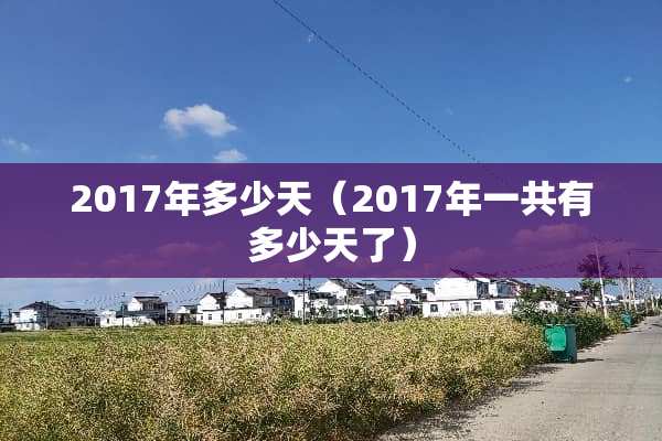 2017年多少天(2017年一共有多少天了) 2017年多少天(2017年一共有多少天了)