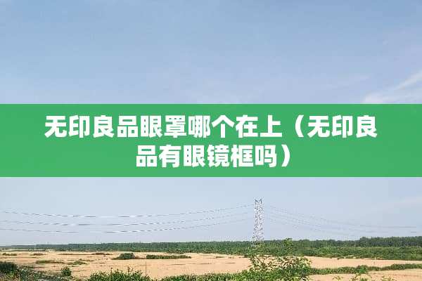 无印良品眼罩哪个在上（无印良品有眼镜框吗）