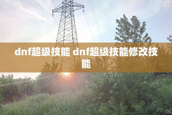 dnf超级技能 dnf超级技能修改技能