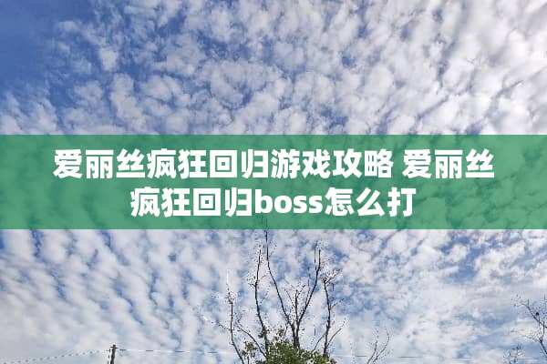爱丽丝疯狂回归游戏攻略 爱丽丝疯狂回归boss怎么打