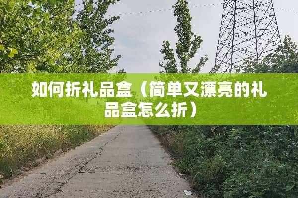 如何折礼品盒（简单又漂亮的礼品盒怎么折）