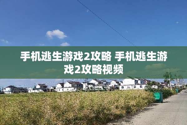 手机逃生游戏2攻略 手机逃生游戏2攻略视频 手机逃生游戏2攻略 手机逃生游戏2攻略视频