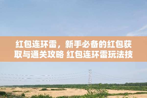 红包连环雷，新手必备的红包获取与通关攻略 红包连环雷玩法技巧
