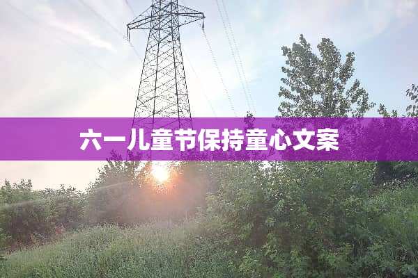 六一儿童节保持童心文案