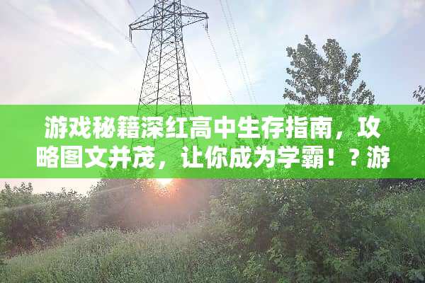 游戏秘籍深红高中生存指南，攻略图文并茂，让你成为学霸！? 游戏深红高中攻略图文