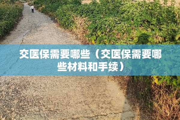 交医保需要哪些（交医保需要哪些材料和手续）