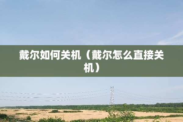 戴尔如何关机（戴尔怎么直接关机）