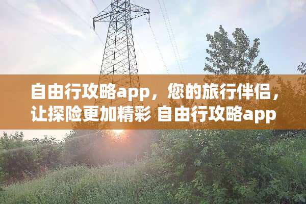 自由行攻略app，您的旅行伴侣，让探险更加精彩 自由行攻略app