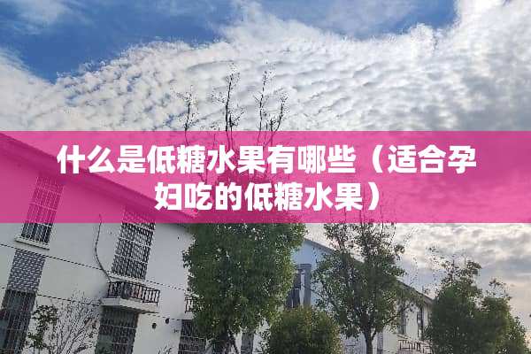 什么是低糖水果有哪些（适合孕妇吃的低糖水果）