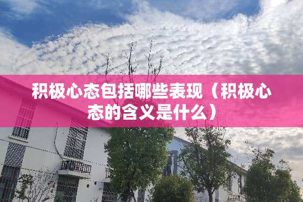 积极心态包括哪些表现（积极心态的含义是什么）