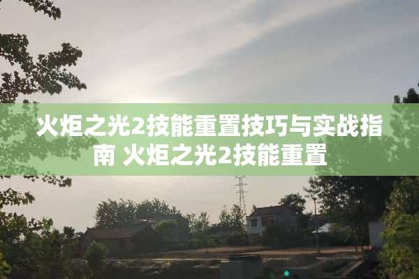 火炬之光2技能重置技巧与实战指南 火炬之光2技能重置
