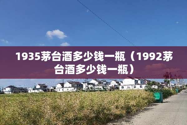 1935茅台酒多少钱一瓶（1992茅台酒多少钱一瓶）