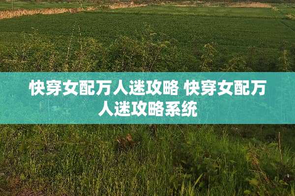 快穿女配万人迷攻略 快穿女配万人迷攻略系统