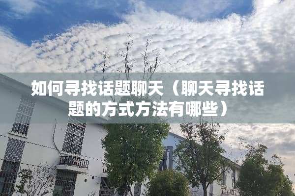 如何寻找话题聊天（聊天寻找话题的方式方法有哪些）