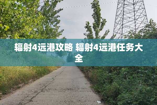 辐射4远港攻略 辐射4远港任务大全