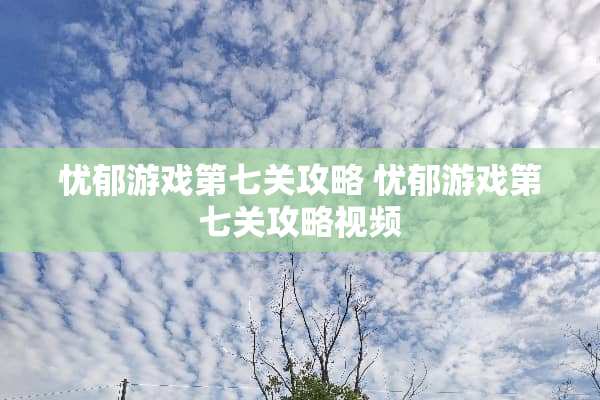 忧郁游戏第七关攻略 忧郁游戏第七关攻略视频