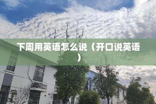 下周用英语怎么说（开口说英语）