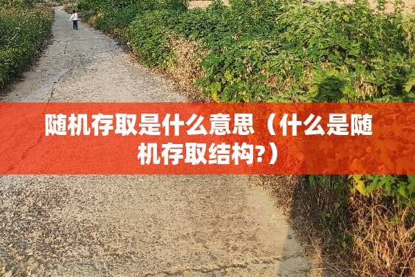 随机存取是什么意思(什么是随机存取结构?) 随机存取是什么意思(什么是随机存取结构?)