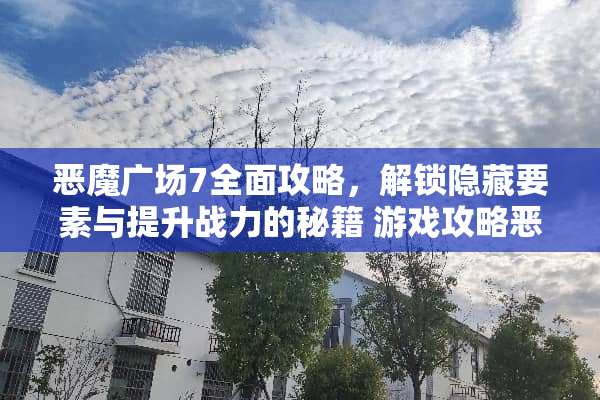 恶魔广场7全面攻略，解锁隐藏要素与提升战力的秘籍 游戏攻略恶魔广场7
