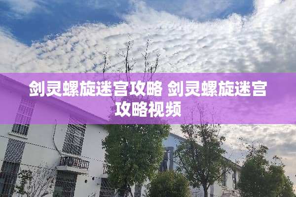 剑灵螺旋迷宫攻略 剑灵螺旋迷宫攻略视频