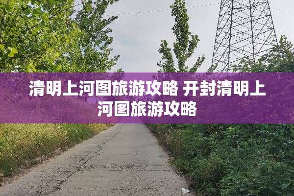 清明上河图旅游攻略 开封清明上河图旅游攻略